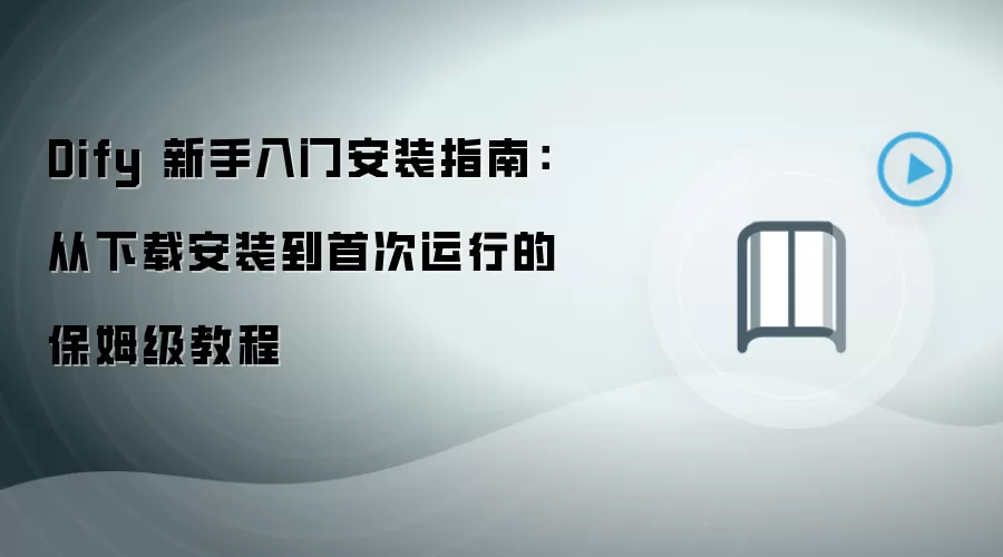 Dify 新手入门安装指南：从下载安装到首次运行的保姆级教程