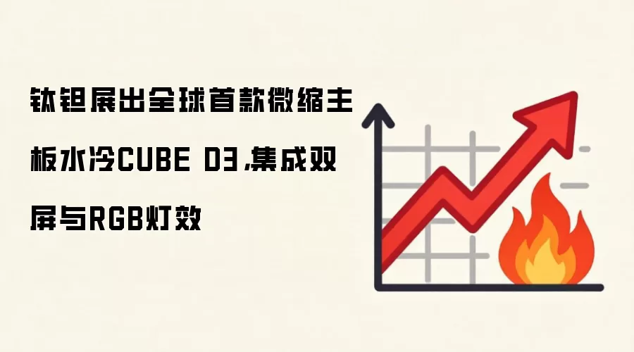 钛钽展出全球首款微缩主板水冷CUBE D3,集成双屏与RGB灯效