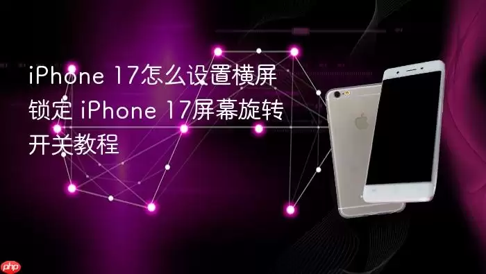 iPhone 17怎么设置横屏锁定 iPhone 17屏幕旋转开关教程