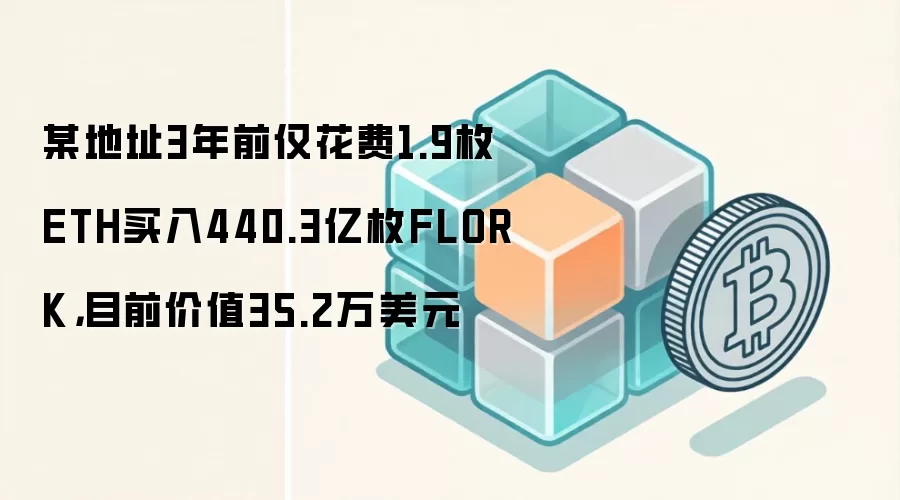 某地址3年前仅花费1.9枚ETH买入440.3亿枚FLORK，目前价值35.2万美元
