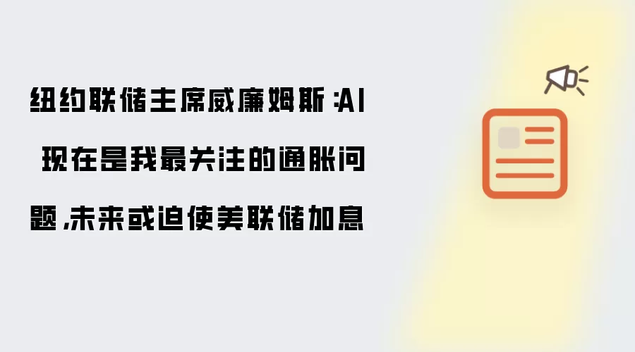 纽约联储主席威廉姆斯:AI 现在是我最关注的通胀问题,未来或迫使美联储加息