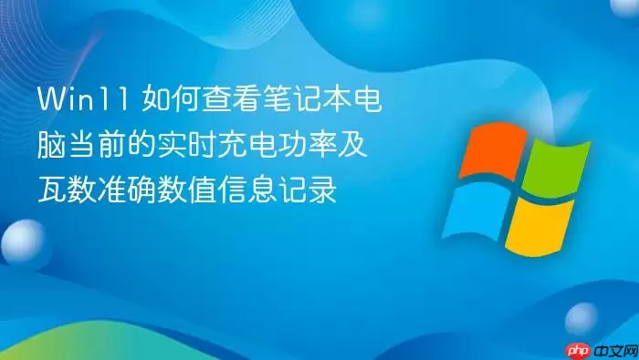 Win11 如何查看笔记本电脑当前的实时充电功率及瓦数准确数值信息记录