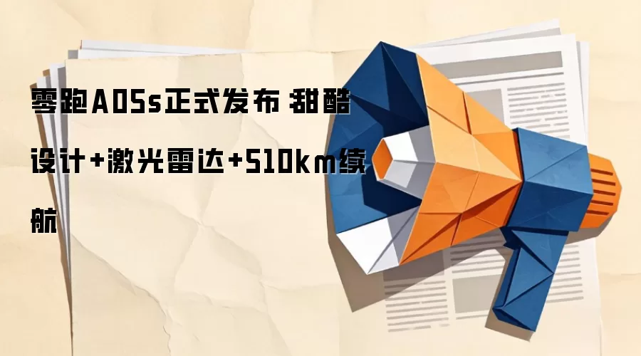 零跑A05s正式发布：甜酷设计+激光雷达+510km续航