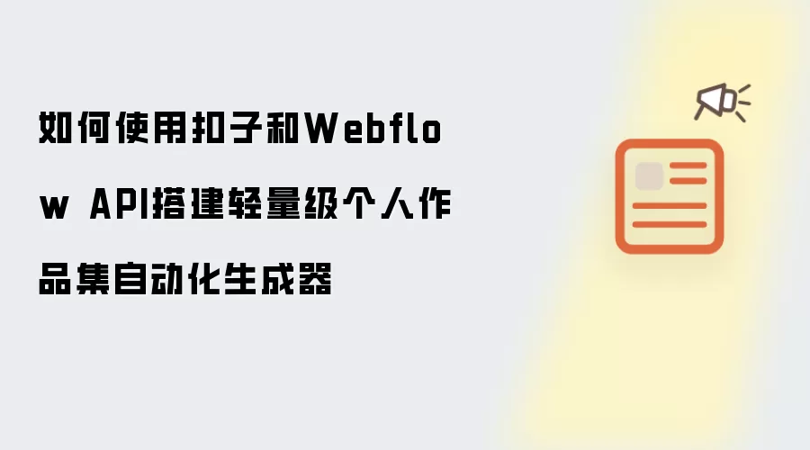 如何使用扣子和Webflow API搭建轻量级个人作品集自动化生成器