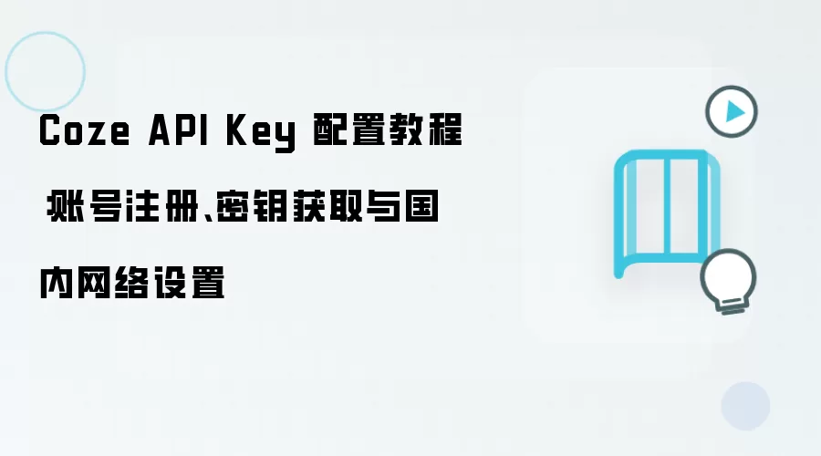 Coze API Key 配置教程：账号注册、密钥获取与国内网络设置