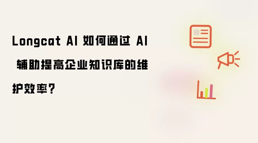 Longcat AI 如何通过 AI 辅助提高企业知识库的维护效率？