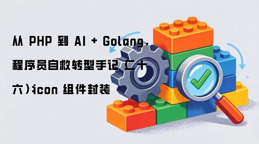 从 PHP 到 AI + Golang，程序员自救转型手记（二十六）：icon 组件封装