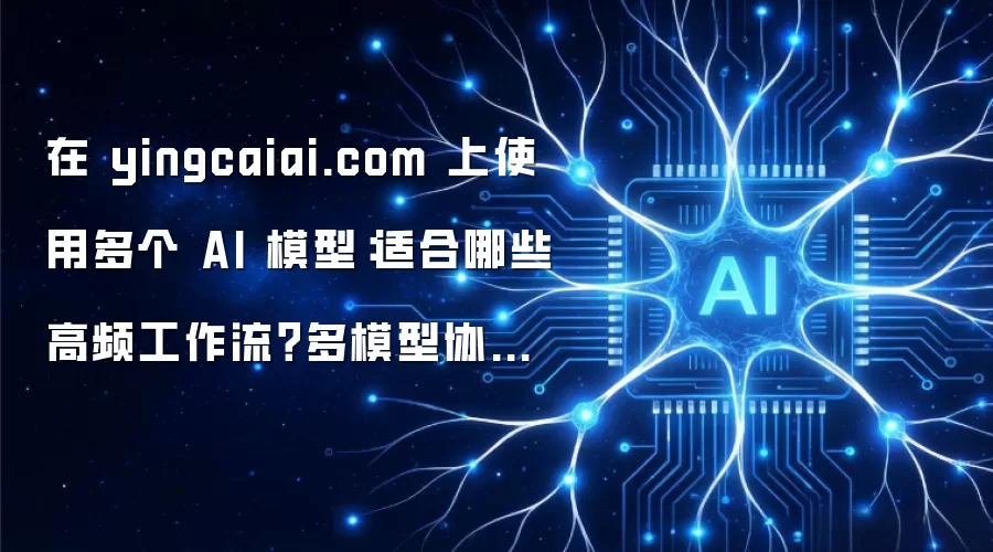 在聚合平台上使用多个AI模型:适合哪些高频工作流?多模型协作选型攻略