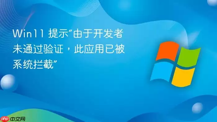 Win11 提示“由于开发者未通过验证,此应用已被系统拦截”