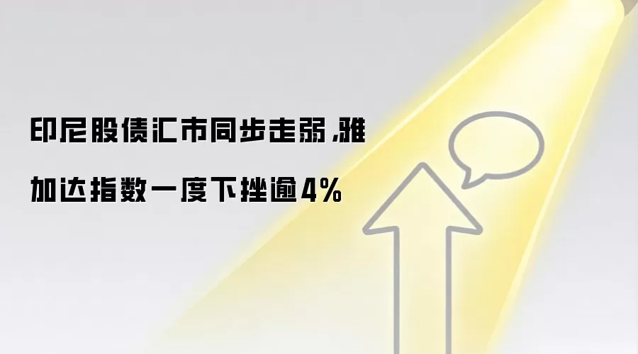 印尼股债汇市同步走弱,雅加达指数一度下挫逾4%