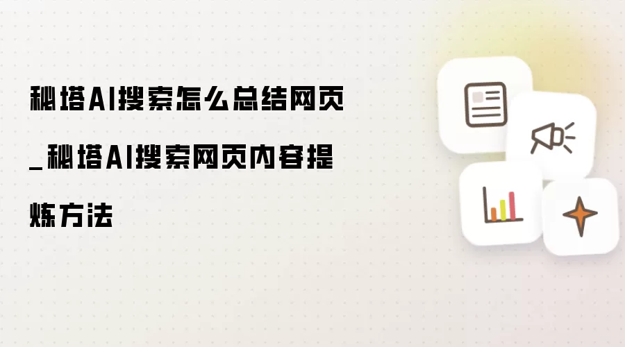秘塔AI搜索怎么总结网页_秘塔AI搜索网页内容提炼方法