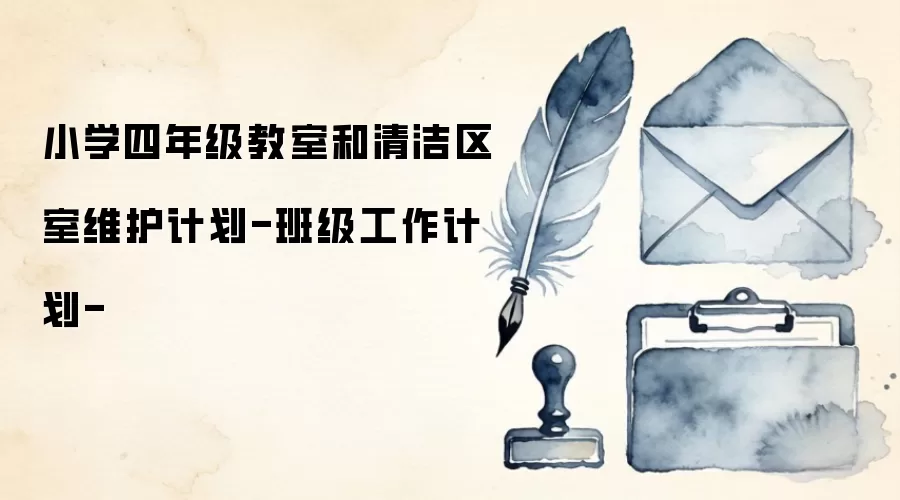 小学四年级教室和清洁区室维护计划-班级工作计划-