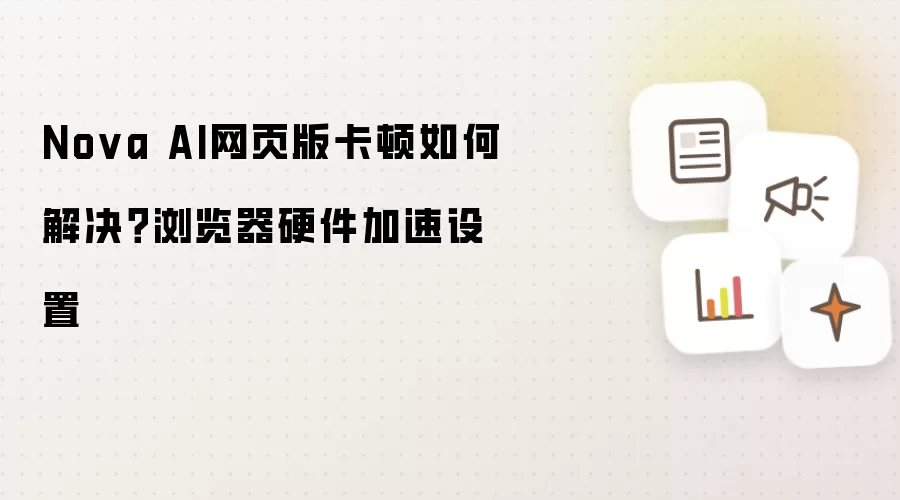 Nova AI网页版卡顿如何解决？浏览器硬件加速设置