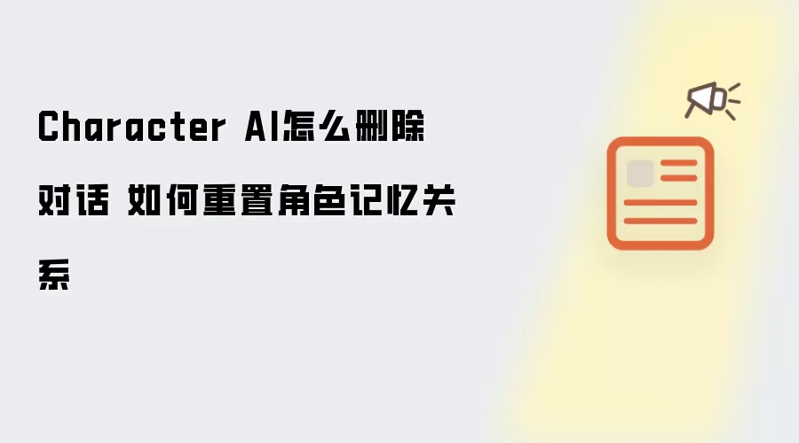 Character AI怎么删除对话 如何重置角色记忆关系