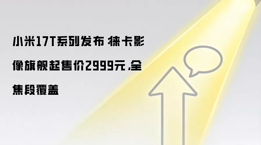 小米17T系列发布：徕卡影像旗舰起售价2999元，全焦段覆盖