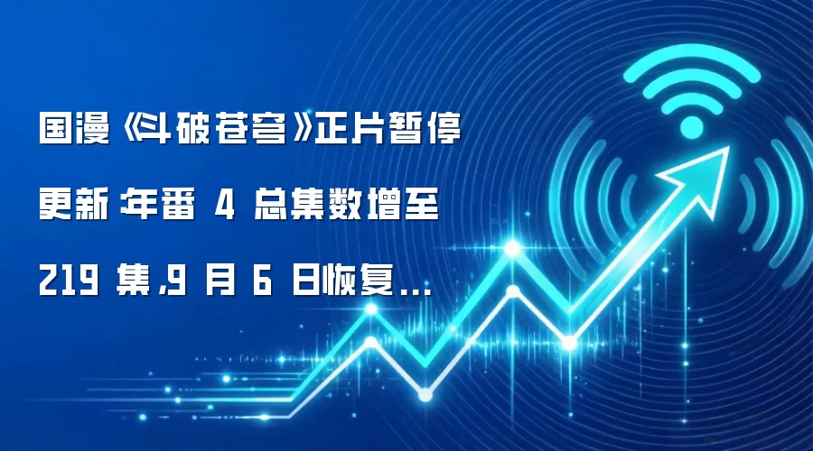 国漫《斗破苍穹》正片暂停更新:年番 4 总集数增至 219 集,9 月 6 日恢复播出