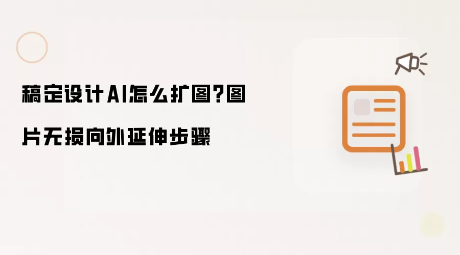 稿定设计AI怎么扩图？图片无损向外延伸步骤