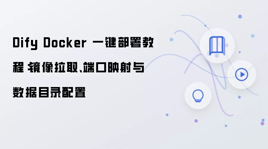 Dify Docker 一键部署教程:镜像拉取、端口映射与数据目录配置