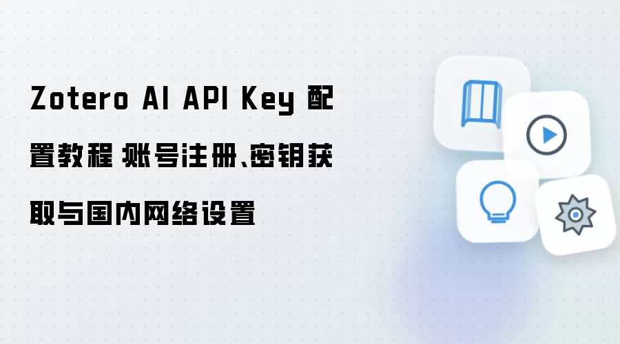Zotero AI API Key 配置教程:账号注册、密钥获取与国内网络设置