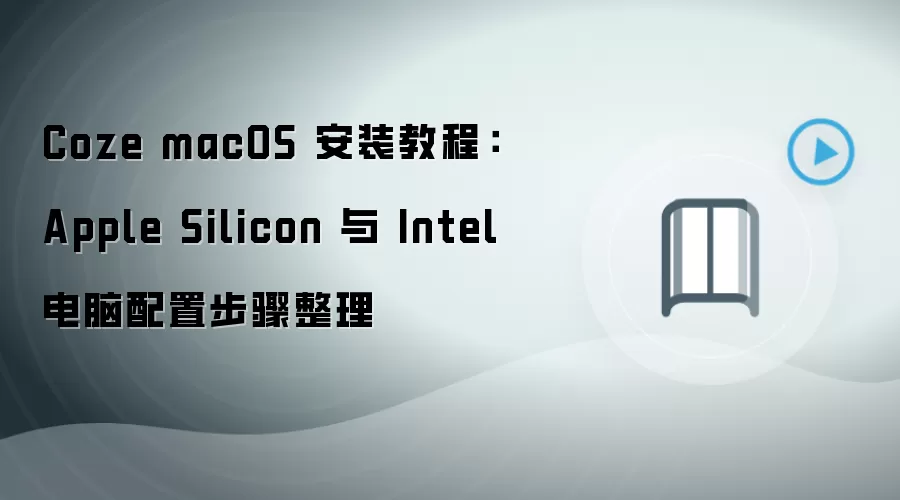 Coze macOS 安装教程:Apple Silicon 与 Intel 电脑配置步骤整理