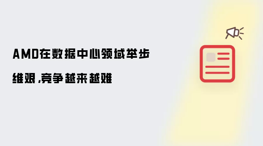 AMD在数据中心领域举步维艰，竞争越来越难