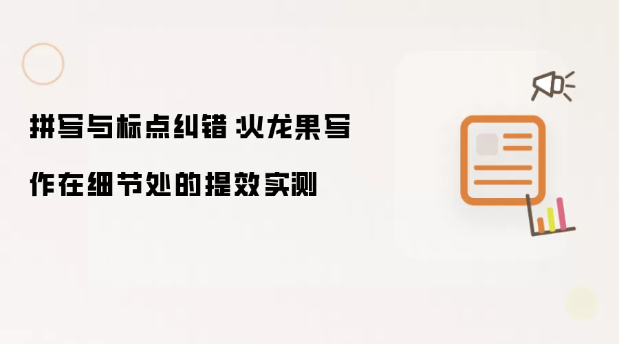 拼写与标点纠错：火龙果写作在细节处的提效实测