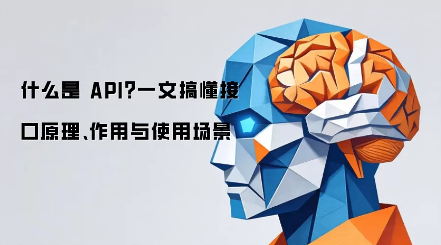 什么是 API？一文搞懂接口原理、作用与使用场景