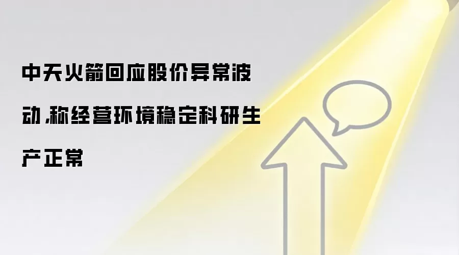 中天火箭回应股价异常波动,称经营环境稳定科研生产正常