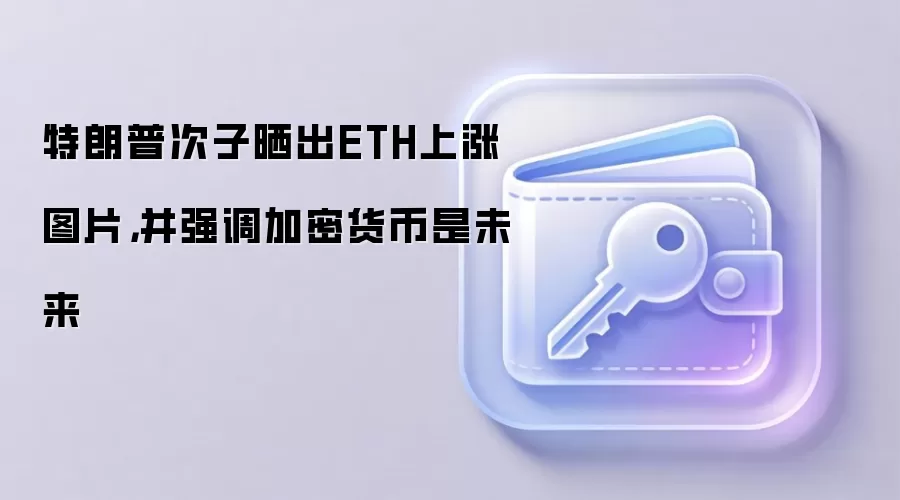 特朗普次子晒出ETH上涨图片，并强调加密货币是未来