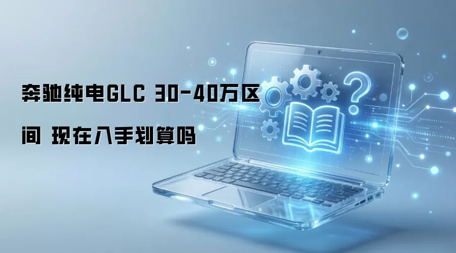 奔驰纯电GLC 30-40万区间 现在入手划算吗