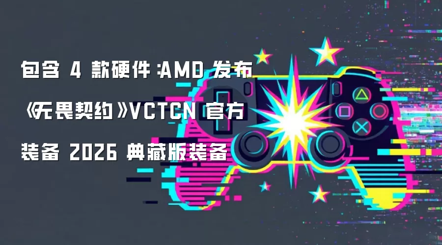 包含 4 款硬件:AMD 发布《无畏契约》VCTCN 官方装备 2026 典藏版装备