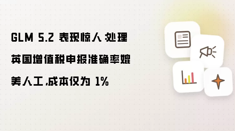 GLM 5.2 表现惊人:处理英国增值税申报准确率媲美人工,成本仅为 1%