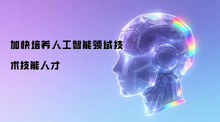 加快培养人工智能领域技术技能人才