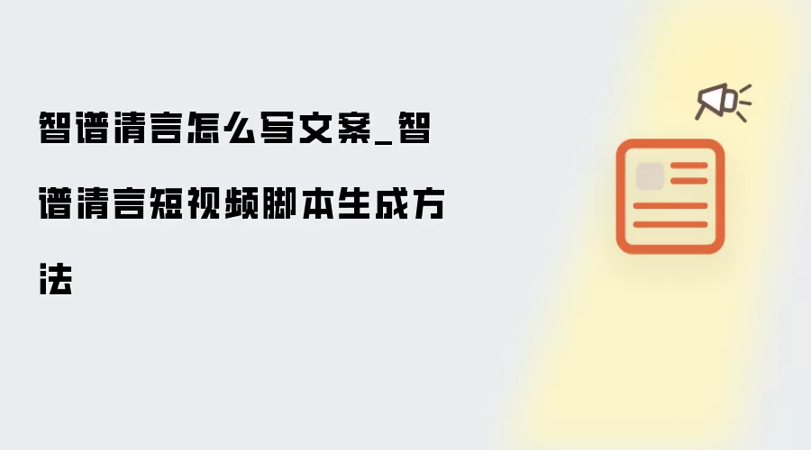 智谱清言怎么写文案_智谱清言短视频脚本生成方法