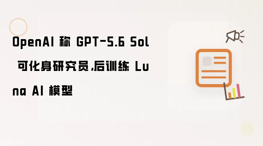 OpenAI 称 GPT-5.6 Sol 可化身研究员,后训练 Luna AI 模型