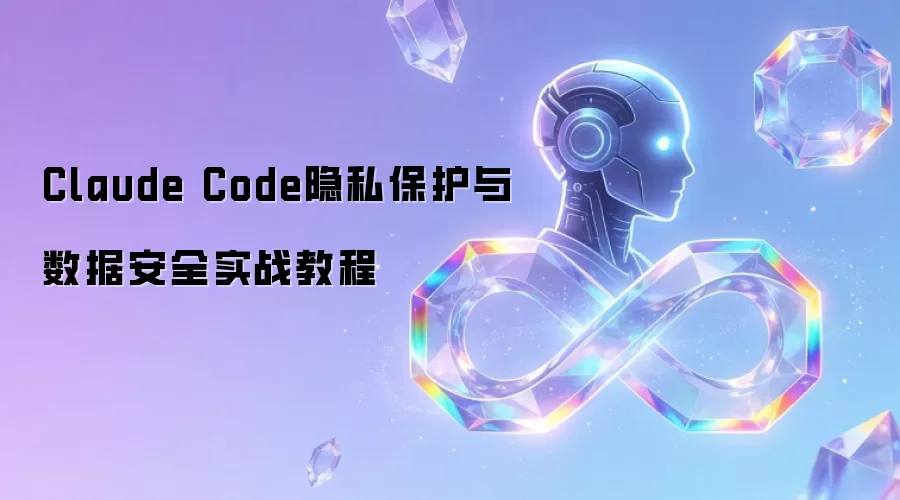 Claude Code隐私保护与数据安全实战教程