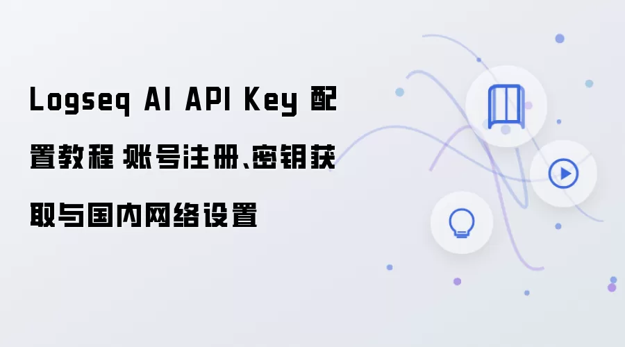 Logseq AI API Key 配置教程：账号注册、密钥获取与国内网络设置