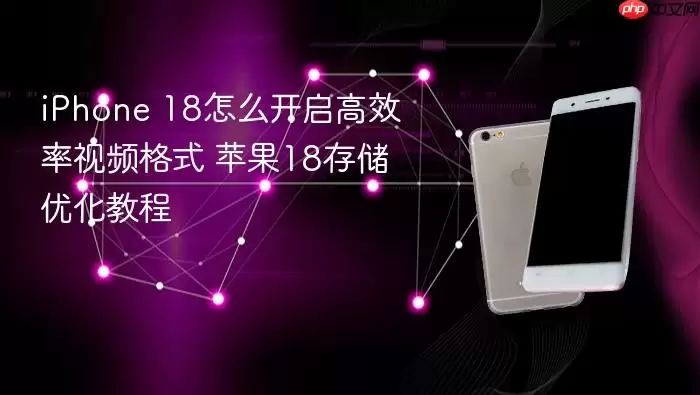 iPhone 18怎么开启高效率视频格式 苹果18存储优化教程
