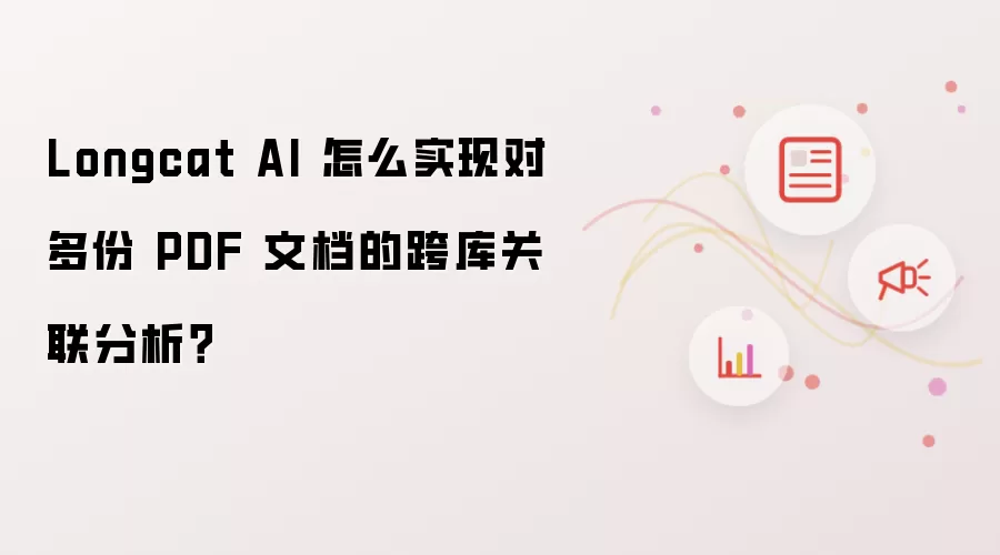 Longcat AI 怎么实现对多份 PDF 文档的跨库关联分析？