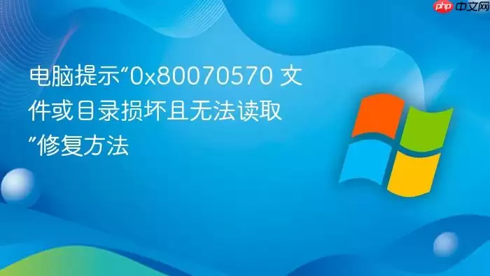 电脑提示“0x80070570 文件或目录损坏且无法读取”修复方法