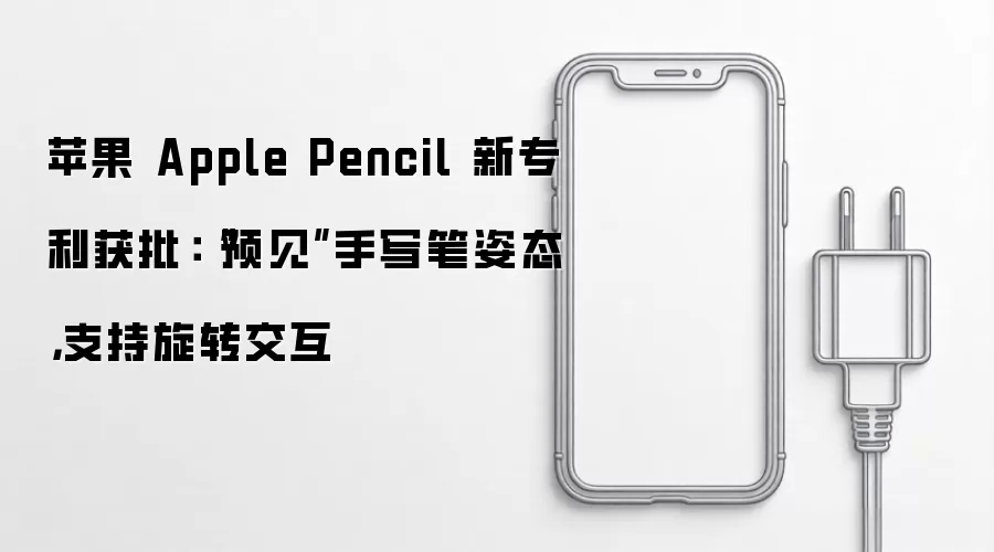 苹果 Apple Pencil 新专利获批：