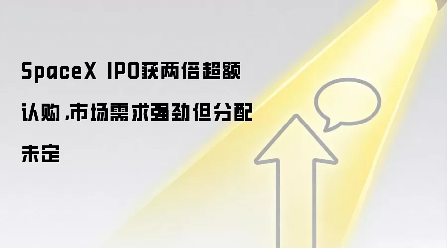SpaceX IPO获两倍超额认购,市场需求强劲但分配未定