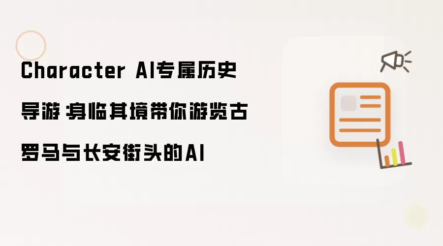Character AI专属历史导游：身临其境带你游览古罗马与长安街头的AI