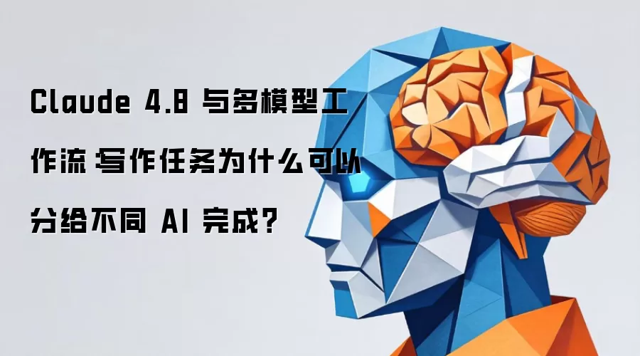 Claude 4.8 与多模型工作流:写作任务为什么可以分给不同 AI 完成?