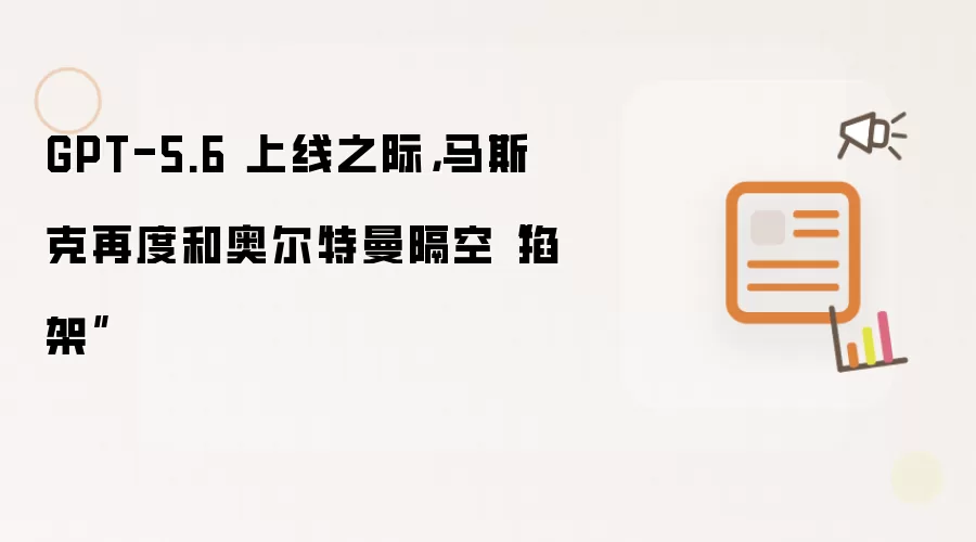 GPT-5.6 上线之际,马斯克再度和奥尔特曼隔空