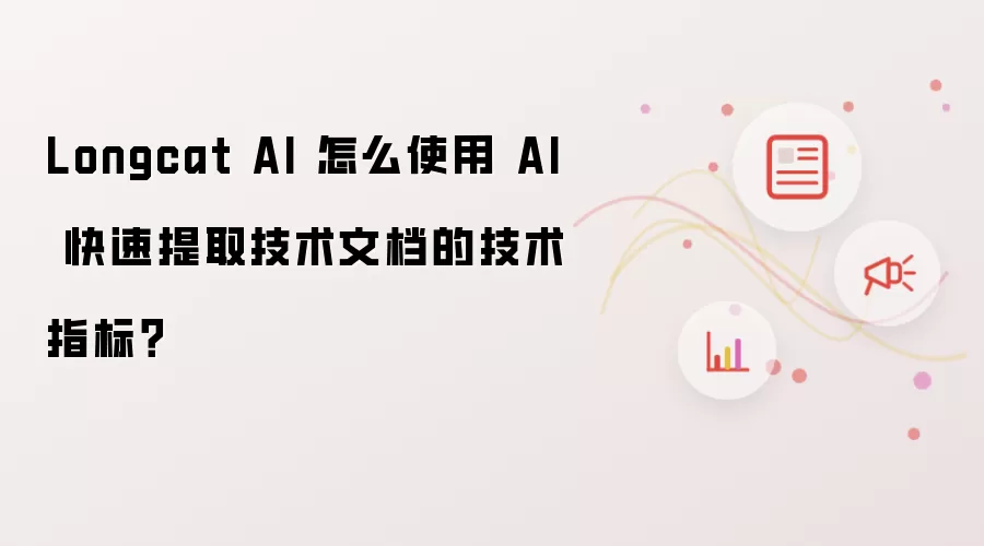 Longcat AI 怎么使用 AI 快速提取技术文档的技术指标?