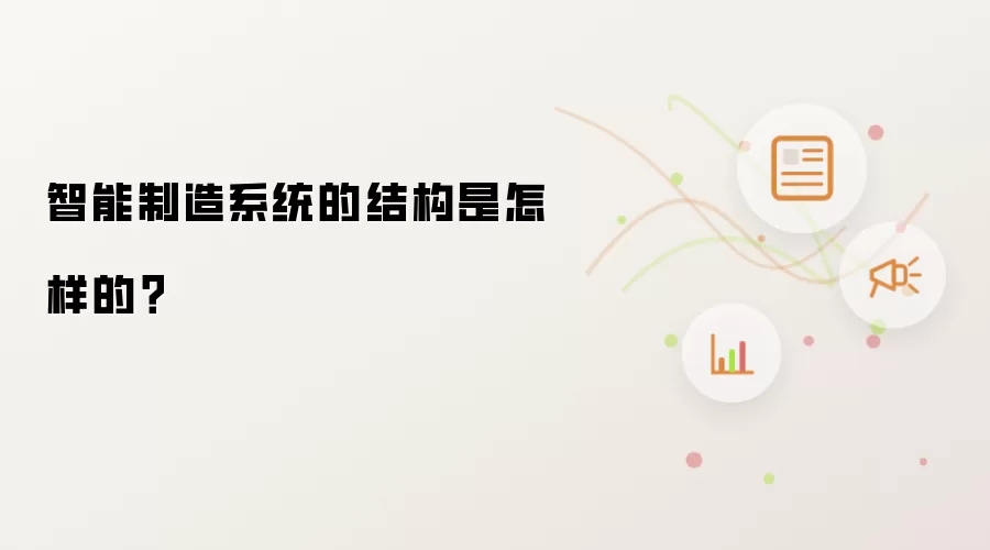 智能制造系统的结构是怎样的？