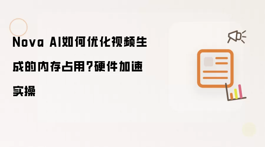 Nova AI如何优化视频生成的内存占用？硬件加速实操