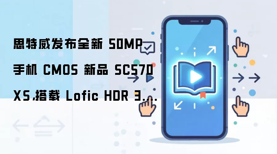 思特威发布全新 50MP 手机 CMOS 新品 SC570XS，搭载 Lofic HDR 3.0 技术