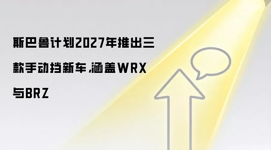 斯巴鲁计划2027年推出三款手动挡新车,涵盖WRX与BRZ